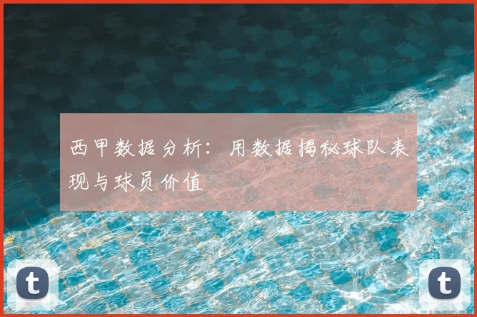 西甲数据分析:用数据揭秘球队表现与球员价值