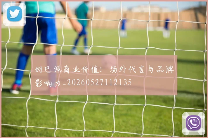 姆巴佩商业价值：场外代言与品牌影响力_20260527112135