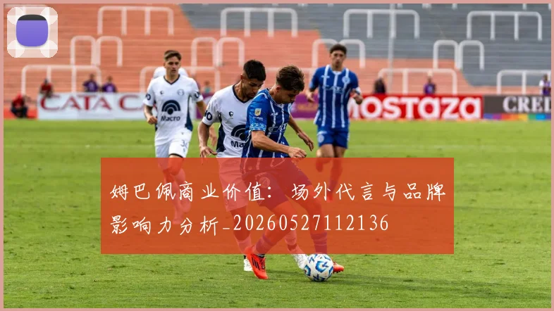 姆巴佩商业价值:场外代言与品牌影响力分析_20260527112136