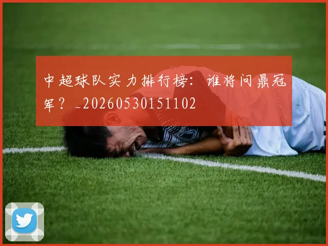 中超球队实力排行榜:谁将问鼎冠军?_20260530151102