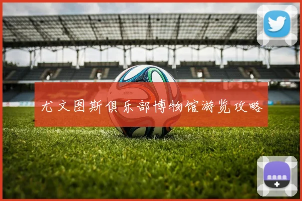 尤文图斯俱乐部博物馆游览攻略