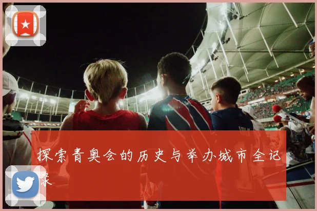 探索青奥会的历史与举办城市全记录