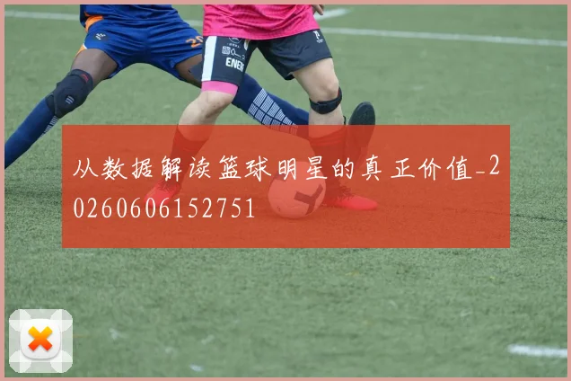 从数据解读篮球明星的真正价值_20260606152751