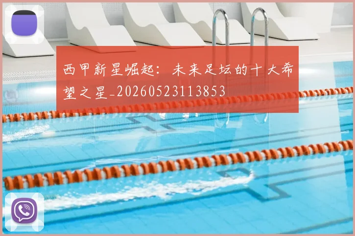 西甲新星崛起：未来足坛的十大希望之星_20260523113853
