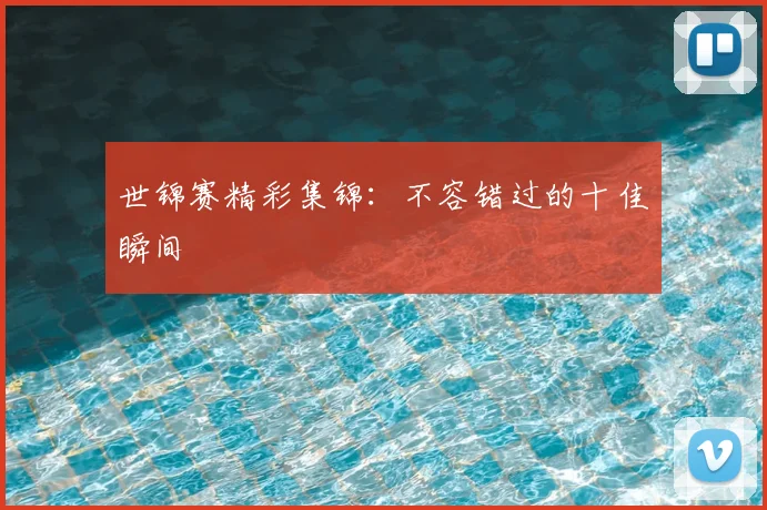 世锦赛精彩集锦：不容错过的十佳瞬间