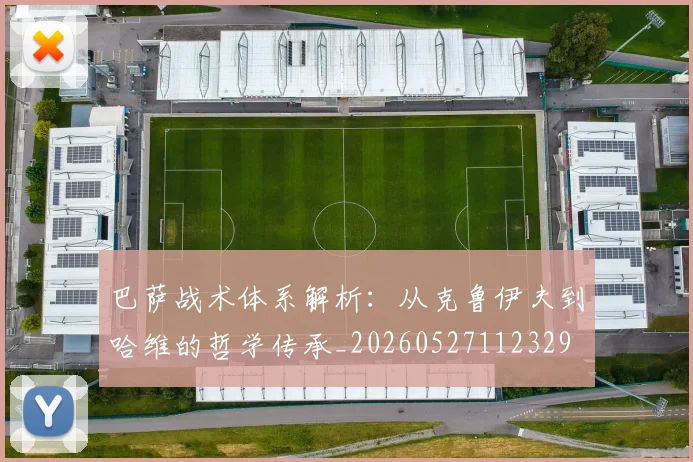 巴萨战术体系解析：从克鲁伊夫到哈维的哲学传承_20260527112329