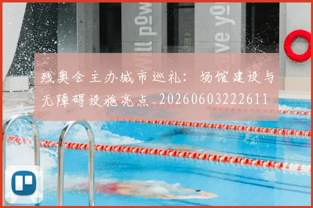残奥会主办城市巡礼:场馆建设与无障碍设施亮点_20260603222611