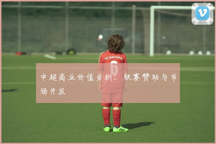 中超商业价值分析：联赛赞助与市场开发