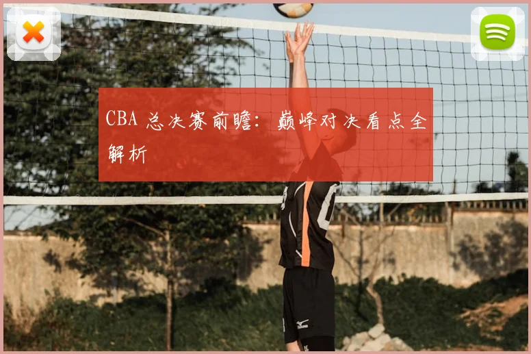 CBA 总决赛前瞻：巅峰对决看点全解析