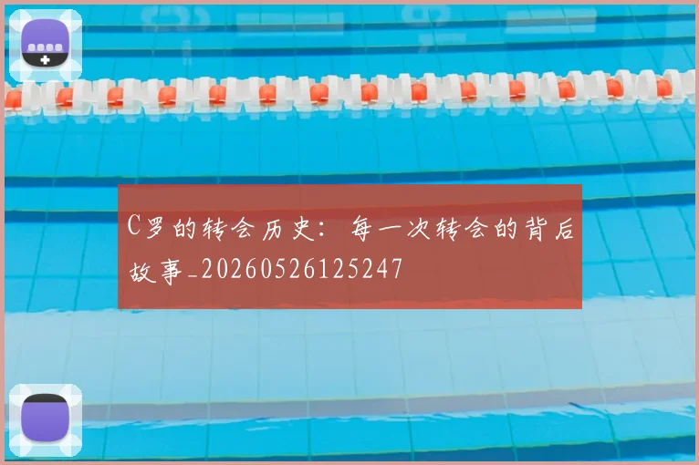 C罗的转会历史：每一次转会的背后故事_20260526125247
