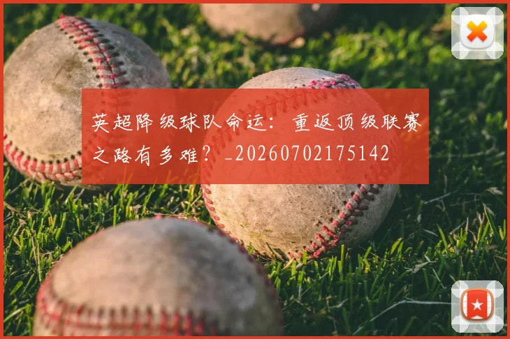 英超降级球队命运：重返顶级联赛之路有多难？_20260702175142