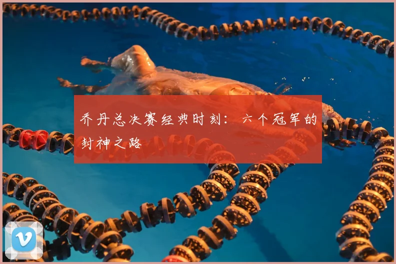 乔丹总决赛经典时刻：六个冠军的封神之路