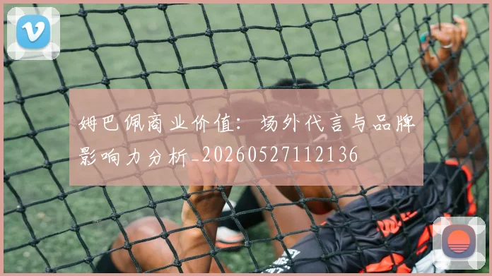 姆巴佩商业价值:场外代言与品牌影响力分析_20260527112136