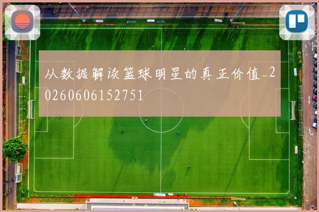 从数据解读篮球明星的真正价值_20260606152751