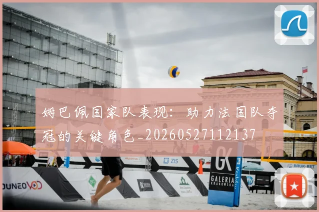 姆巴佩国家队表现：助力法国队夺冠的关键角色_20260527112137