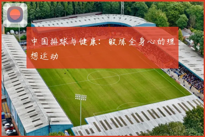 中国排球与健康:锻炼全身心的理想运动