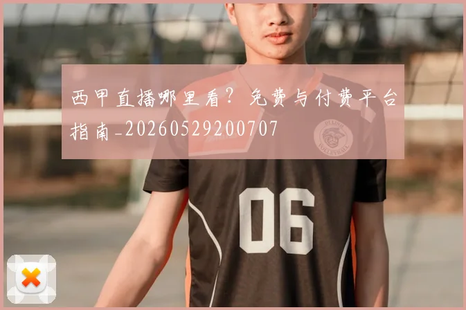 西甲直播哪里看？免费与付费平台指南_20260529200707