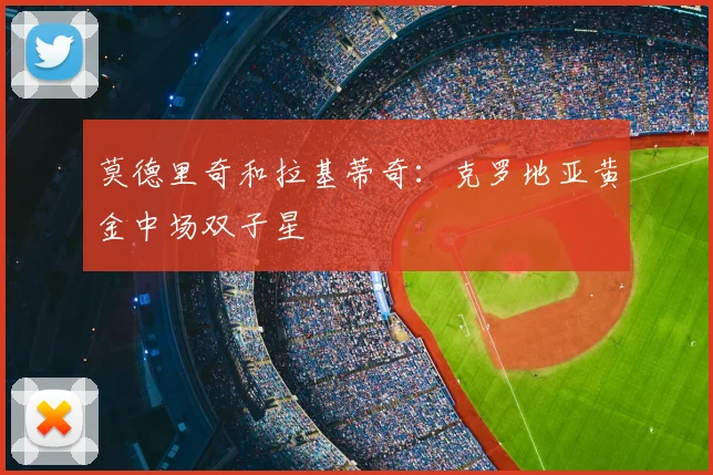 莫德里奇和拉基蒂奇:克罗地亚黄金中场双子星