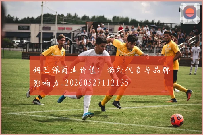 姆巴佩商业价值：场外代言与品牌影响力_20260527112135