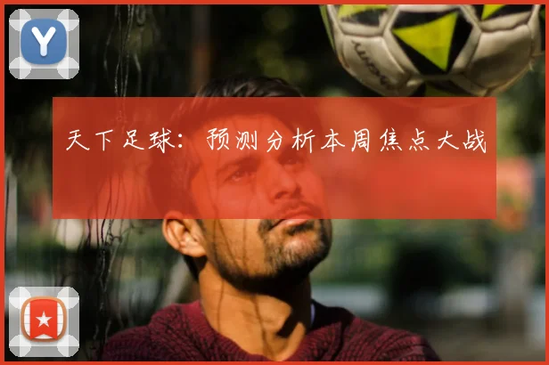 天下足球：预测分析本周焦点大战