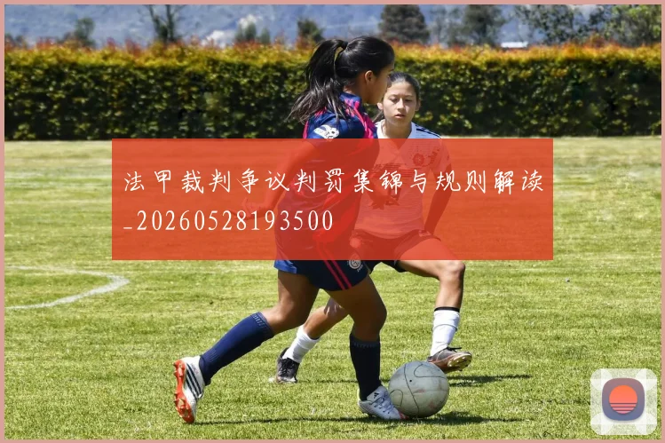 法甲裁判争议判罚集锦与规则解读_20260528193500