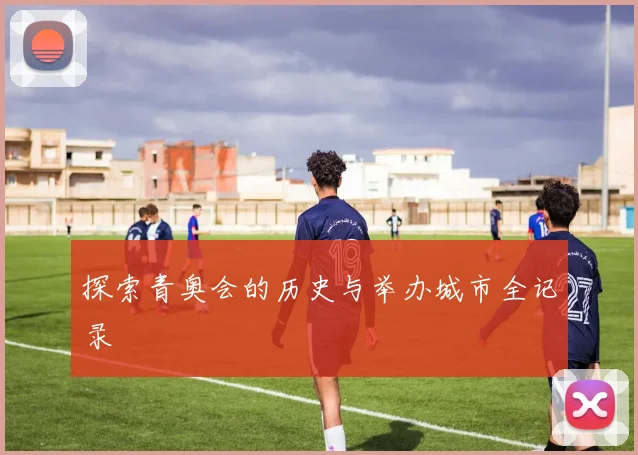 探索青奥会的历史与举办城市全记录